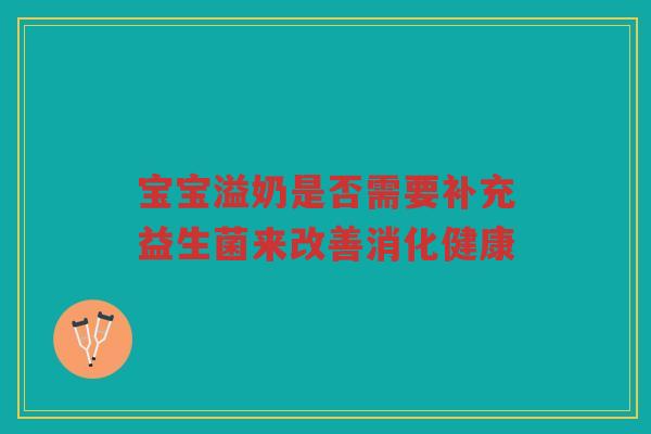 宝宝溢奶是否需要补充益生菌来改善消化健康