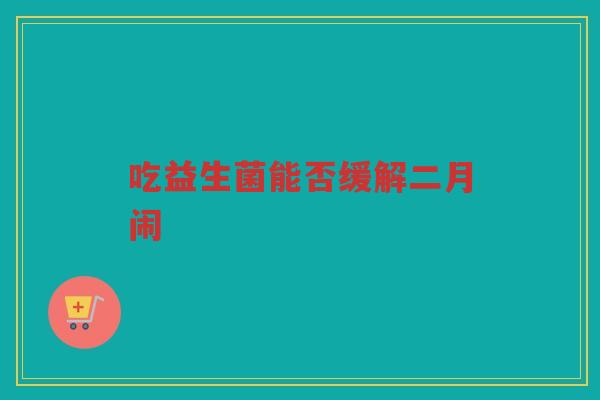 吃益生菌能否缓解二月闹