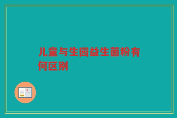 儿童与生园益生菌粉有何区别