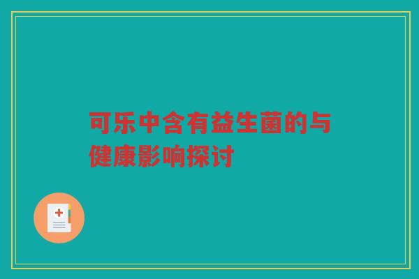可乐中含有益生菌的与健康影响探讨