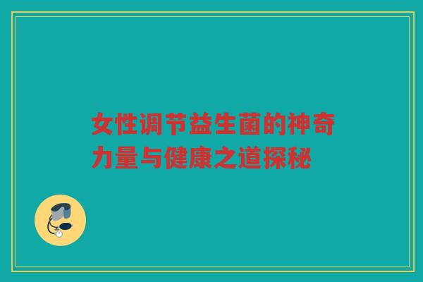 女性调节益生菌的神奇力量与健康之道探秘