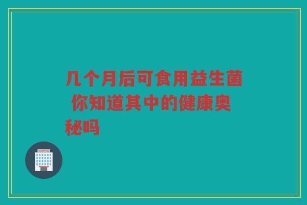 几个月后可食用益生菌 你知道其中的健康奥秘吗