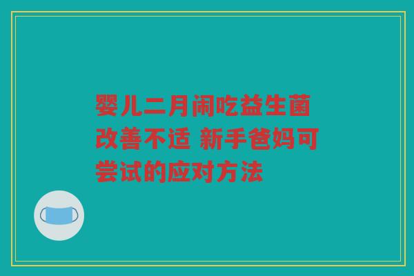 婴儿二月闹吃益生菌 改善不适 新手爸妈可尝试的应对方法