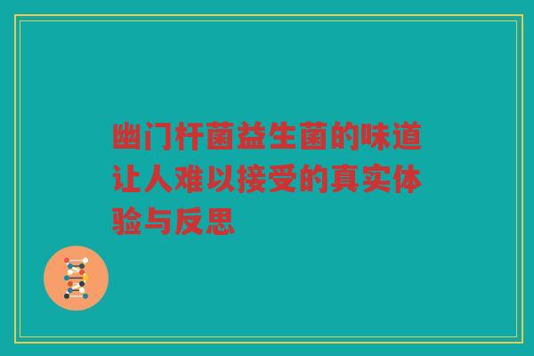 幽门杆菌益生菌的味道让人难以接受的真实体验与反思