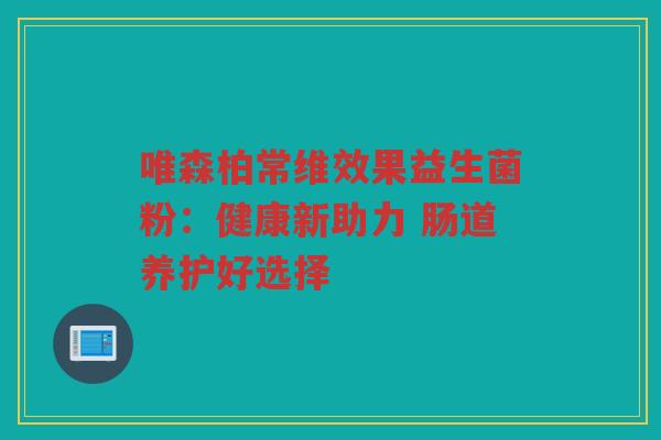 唯森柏常维效果益生菌粉：健康新助力 肠道养护好选择