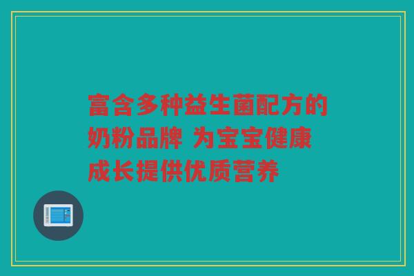 富含多种益生菌配方的奶粉品牌 为宝宝健康成长提供优质营养