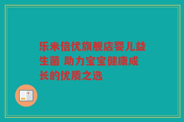 乐米倍优旗舰店婴儿益生菌 助力宝宝健康成长的优质之选