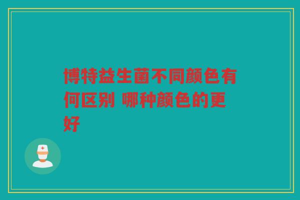 博特益生菌不同颜色有何区别 哪种颜色的更好