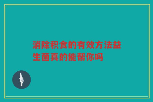 消除积食的有效方法益生菌真的能帮你吗