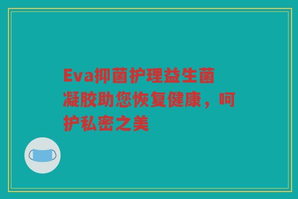 Eva抑菌护理益生菌凝胶助您恢复健康，呵护私密之美