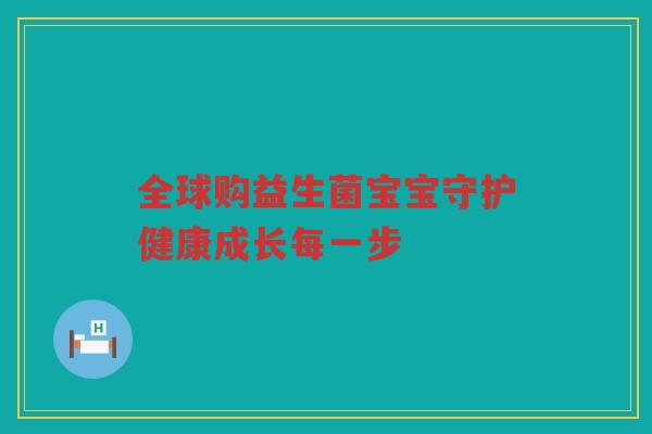全球购益生菌宝宝守护健康成长每一步