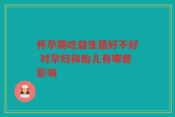 怀孕期吃益生菌好不好 对孕妇和胎儿有哪些影响