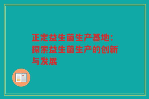 正定益生菌生产基地：探索益生菌生产的创新与发展