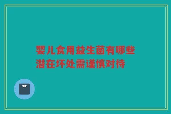 婴儿食用益生菌有哪些潜在坏处需谨慎对待