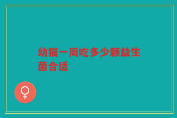 幼猫一周吃多少颗益生菌合适