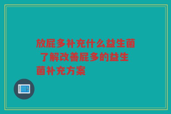 放屁多补充什么益生菌 了解改善屁多的益生菌补充方案