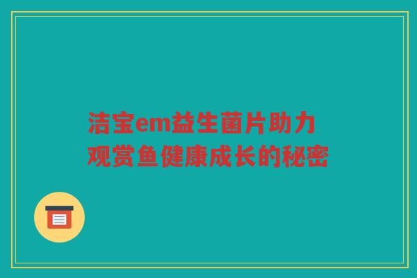 洁宝em益生菌片助力观赏鱼健康成长的秘密