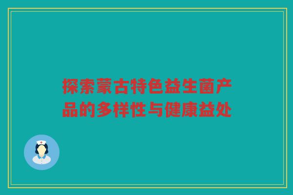 探索蒙古特色益生菌产品的多样性与健康益处