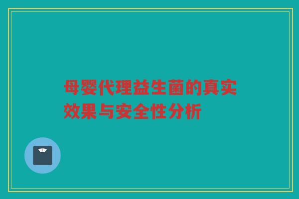 母婴代理益生菌的真实效果与安全性分析