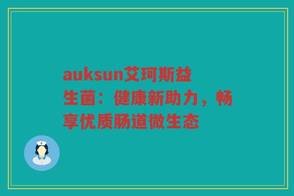 auksun艾珂斯益生菌：健康新助力，畅享优质肠道微生态