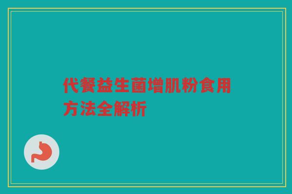 代餐益生菌增肌粉食用方法全解析