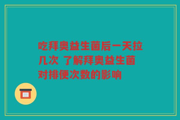 吃拜奥益生菌后一天拉几次 了解拜奥益生菌对排便次数的影响