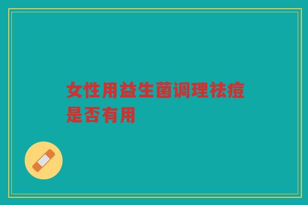 女性用益生菌调理祛痘是否有用