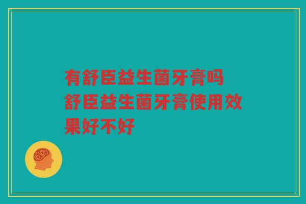 有舒臣益生菌牙膏吗 舒臣益生菌牙膏使用效果好不好