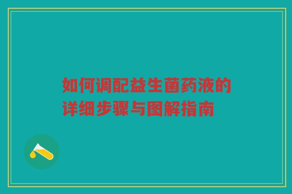 如何调配益生菌药液的详细步骤与图解指南