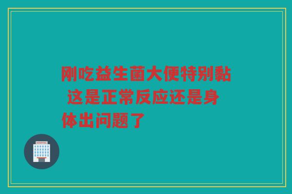刚吃益生菌大便特别黏 这是正常反应还是身体出问题了