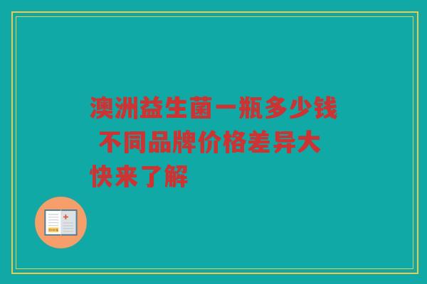澳洲益生菌一瓶多少钱 不同品牌价格差异大快来了解