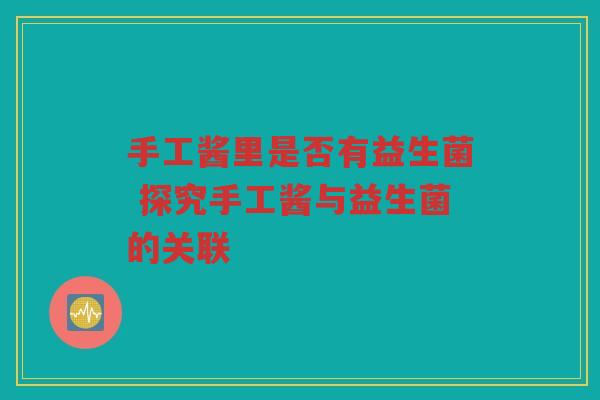 手工酱里是否有益生菌 探究手工酱与益生菌的关联