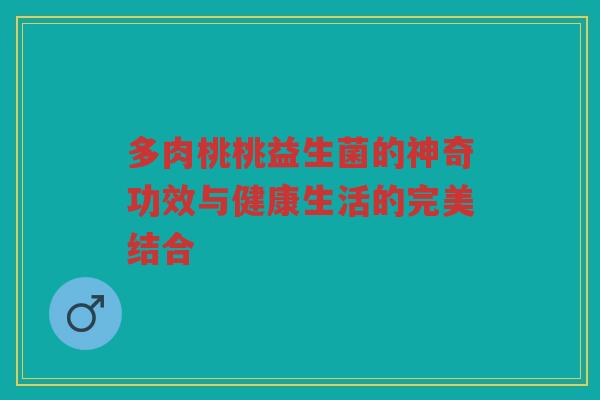 多肉桃桃益生菌的神奇功效与健康生活的完美结合