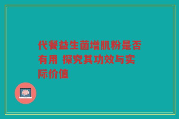 代餐益生菌增肌粉是否有用 探究其功效与实际价值