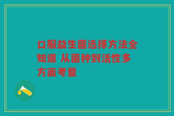 口服益生菌选择方法全知道 从菌种到活性多方面考量