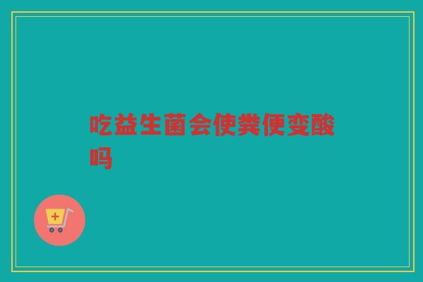 吃益生菌会使粪便变酸吗