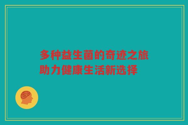 多种益生菌的奇迹之旅助力健康生活新选择