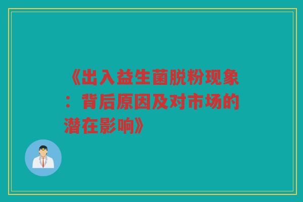 《出入益生菌脱粉现象：背后原因及对市场的潜在影响》