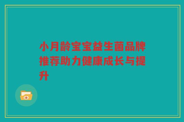 小月龄宝宝益生菌品牌推荐助力健康成长与提升