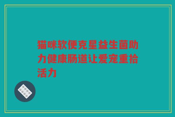 猫咪软便克星益生菌助力健康肠道让爱宠重拾活力