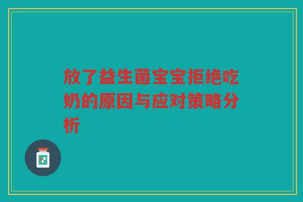 放了益生菌宝宝拒绝吃奶的原因与应对策略分析