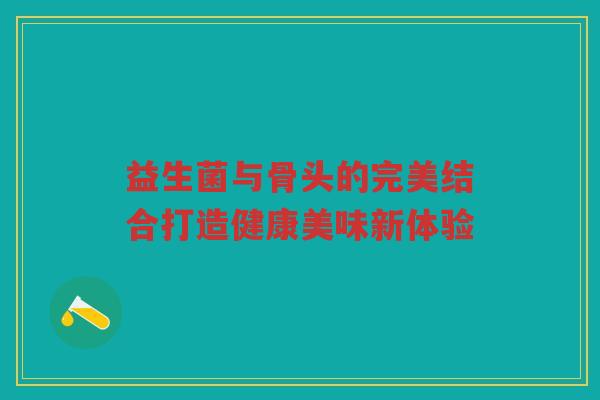 益生菌与骨头的完美结合打造健康美味新体验