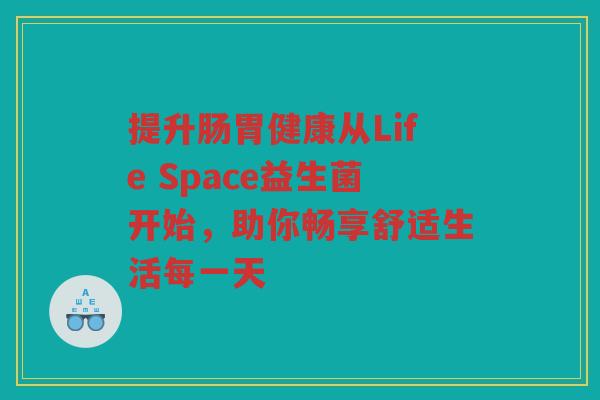 提升肠胃健康从Life Space益生菌开始，助你畅享舒适生活每一天