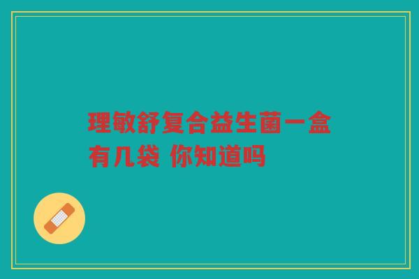 理敏舒复合益生菌一盒有几袋 你知道吗