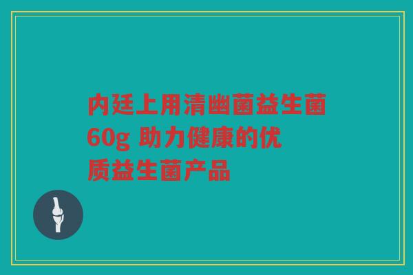 内廷上用清幽菌益生菌60g 助力健康的优质益生菌产品