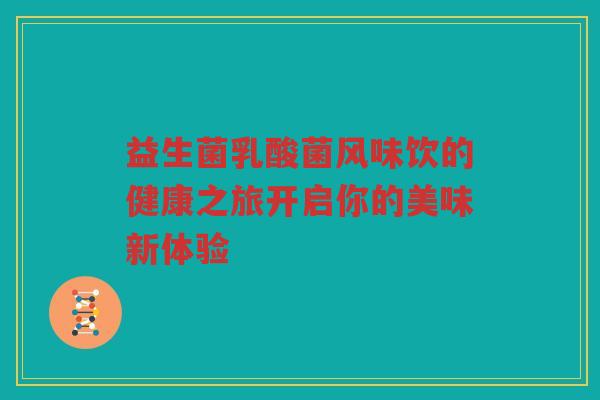 益生菌乳酸菌风味饮的健康之旅开启你的美味新体验