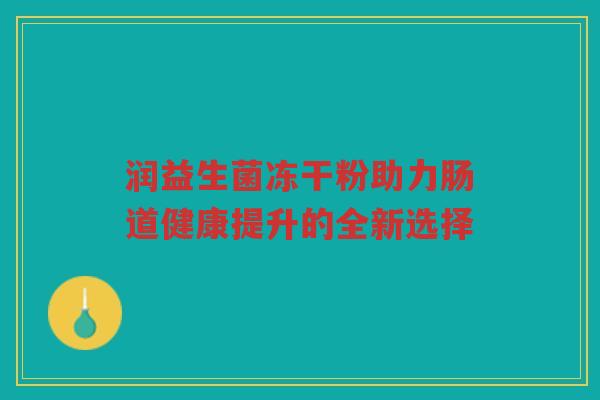 润益生菌冻干粉助力肠道健康提升的全新选择
