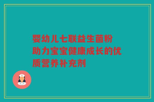 婴幼儿七联益生菌粉 助力宝宝健康成长的优质营养补充剂