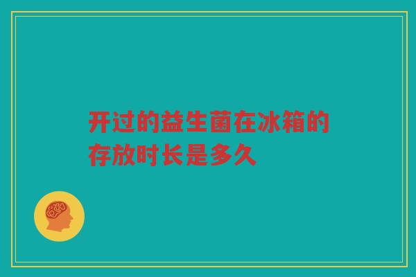 开过的益生菌在冰箱的存放时长是多久