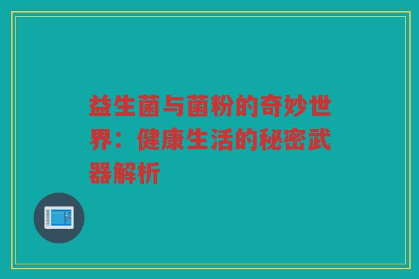 益生菌与菌粉的奇妙世界：健康生活的秘密武器解析